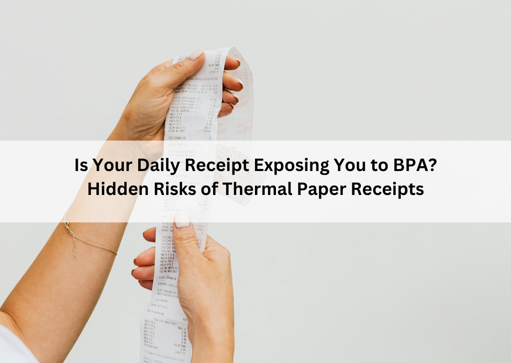 Is Your Daily Receipt Exposing You to BPA? Hidden Risks of Thermal Paper Receipts