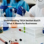 Understanding TSCA Section 8(a)(7) : What It Means for Businesses