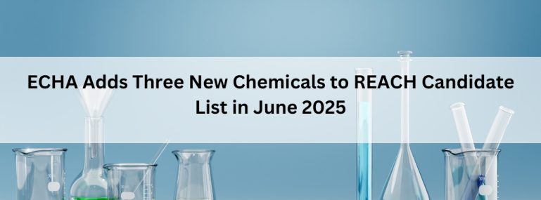 ECHA Adds Three New Chemicals to REACH Candidate List in June 2025