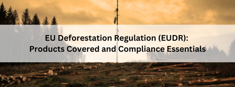 EU Deforestation Regulation (EUDR) Products Covered and Compliance Essentials