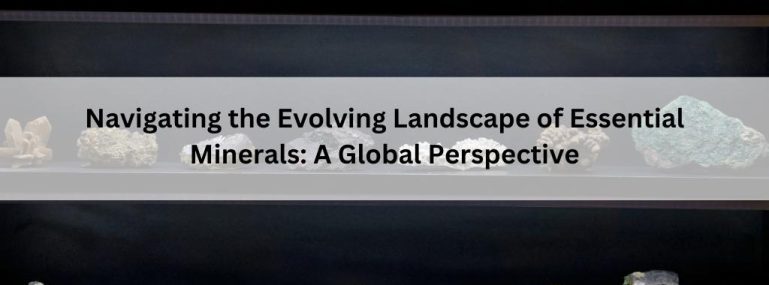 Navigating the Evolving Landscape of Essential Minerals A Global Perspective