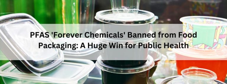 PFAS 'Forever Chemicals' Banned from Food Packaging_ A Huge Win for Public Health