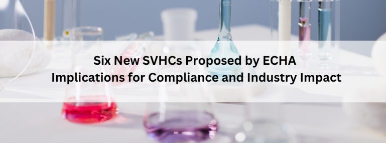 Six New SVHCs Proposed by ECHA Implications for Compliance and Industry Impact