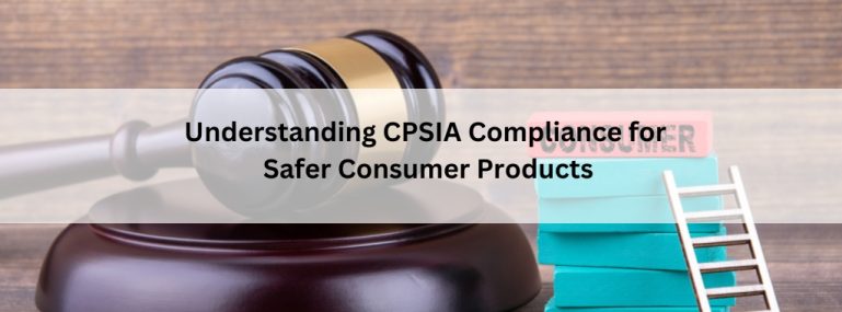 Understanding CPSIA Compliance for Safer Consumer Products Understanding CPSIA Compliance for Safer Consumer Products