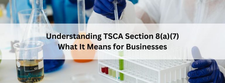Understanding TSCA Section 8(a)(7) What It Means for Businesses