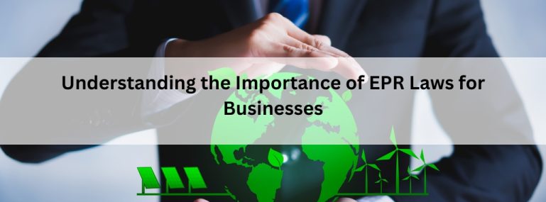 Understanding the Importance of EPR Laws for Businesses